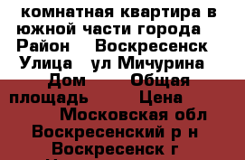 1-комнатная квартира в южной части города! › Район ­  Воскресенск › Улица ­ ул.Мичурина › Дом ­ 7 › Общая площадь ­ 31 › Цена ­ 1 300 000 - Московская обл., Воскресенский р-н, Воскресенск г. Недвижимость » Квартиры продажа   . Московская обл.